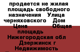 продается не жилая площадь свободного назначения › Улица ­ черняховского › Дом ­ 14  › Цена ­ 40 000 › Общая площадь ­ 203 - Нижегородская обл., Дзержинск г. Недвижимость » Помещения продажа   